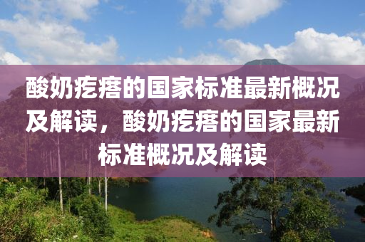 酸奶疙瘩的国家标准最新概况及解读，酸奶疙瘩的国家最新标准概况及解读