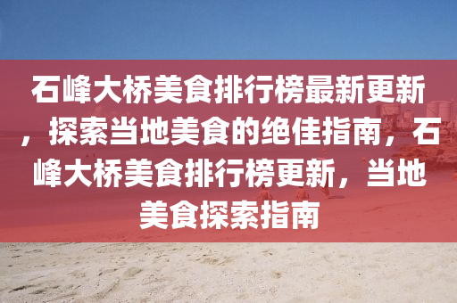 石峰大桥美食排行榜最新更新，探索当地美食的绝佳指南，石峰大桥美食排行榜更新，当地美食探索指南