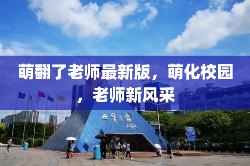 萌翻了老师最新版，萌化校园，老师新风采