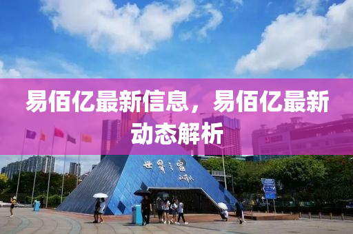 易佰亿最新信息，易佰亿最新动态解析