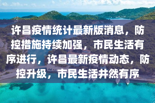 许昌疫情统计最新版消息，防控措施持续加强，市民生活有序进行，许昌最新疫情动态，防控升级，市民生活井然有序