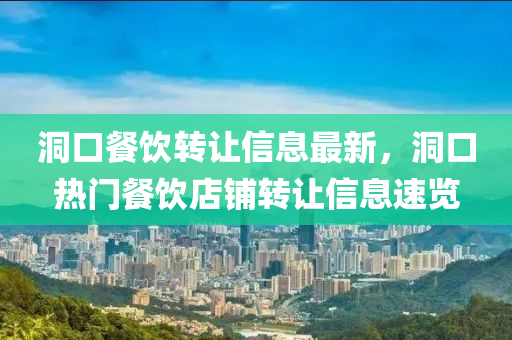 洞口餐饮转让信息最新，洞口热门餐饮店铺转让信息速览