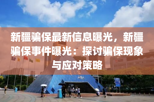 新疆骗保最新信息曝光，新疆骗保事件曝光：探讨骗保现象与应对策略