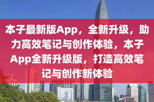 本子最新版App，全新升级，助力高效笔记与创作体验，本子App全新升级版，打造高效笔记与创作新体验