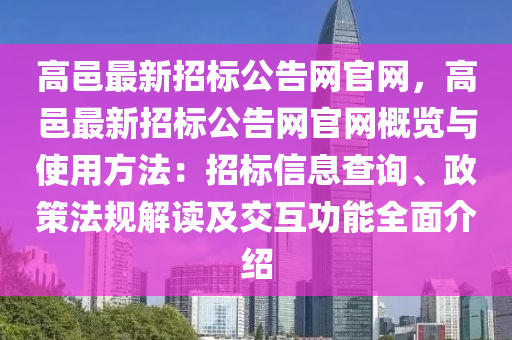 高邑最新招标公告网官网，高邑最新招标公告网官网概览与使用方法：招标信息查询、政策法规解读及交互功能全面介绍