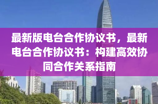 最新版电台合作协议书，最新电台合作协议书：构建高效协同合作关系指南