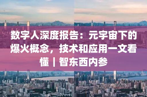 数字人深度报告：元宇宙下的爆火概念，技术和应用一文看懂｜智东西内参