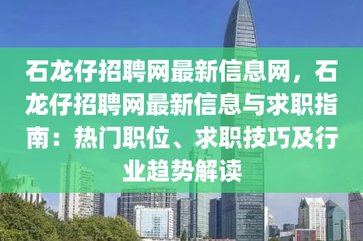 石龙仔招聘网最新信息网，石龙仔招聘网最新信息与求职指南：热门职位、求职技巧及行业趋势解读