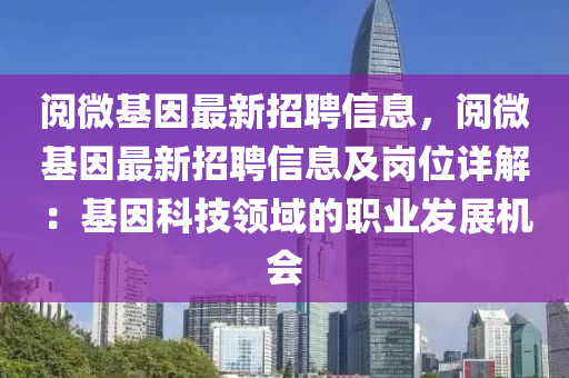 阅微基因最新招聘信息，阅微基因最新招聘信息及岗位详解：基因科技领域的职业发展机会