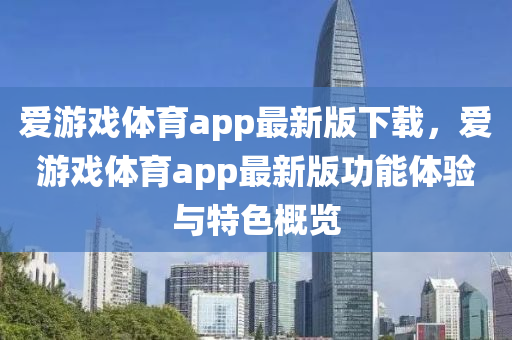 爱游戏体育app最新版下载，爱游戏体育app最新版功能体验与特色概览