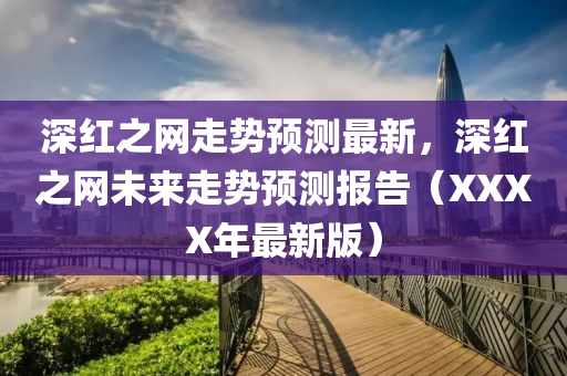 深红之网走势预测最新，深红之网未来走势预测报告（XXXX年最新版）