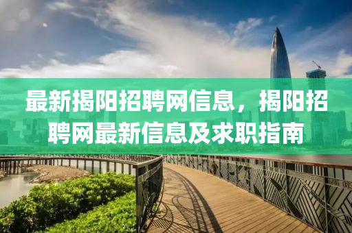 最新揭阳招聘网信息，揭阳招聘网最新信息及求职指南