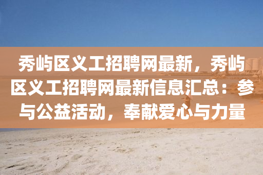 秀屿区义工招聘网最新，秀屿区义工招聘网最新信息汇总：参与公益活动，奉献爱心与力量