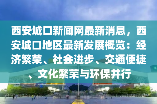 西安城口新闻网最新消息，西安城口地区最新发展概览：经济繁荣、社会进步、交通便捷、文化繁荣与环保并行