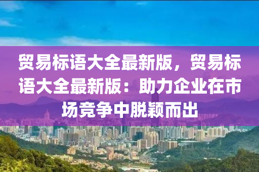 贸易标语大全最新版，贸易标语大全最新版：助力企业在市场竞争中脱颖而出