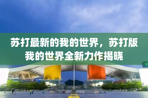 苏打最新的我的世界，苏打版我的世界全新力作揭晓