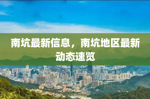 南坑最新信息，南坑地区最新动态速览