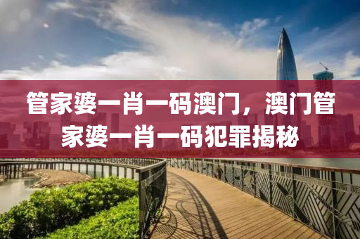 管家婆一肖一码澳门，澳门管家婆一肖一码犯罪揭秘