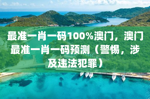 最准一肖一码100%澳门，澳门最准一肖一码预测（警惕，涉及违法犯罪）