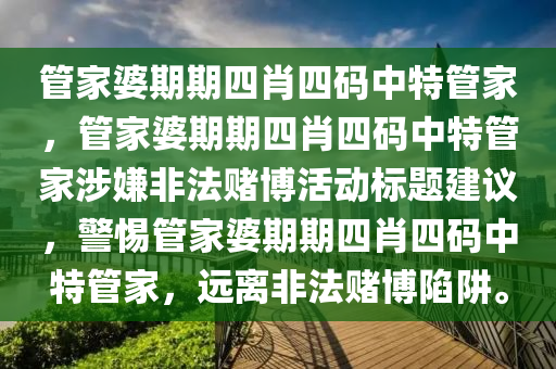管家婆期期四肖四码中特管家，管家婆期期四肖四码中特管家涉嫌非法赌博活动标题建议，警惕管家婆期期四肖四码中特管家，远离非法赌博陷阱。