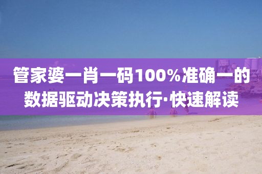 管家婆一肖一码100%准确一的数据驱动决策执行·快速解读