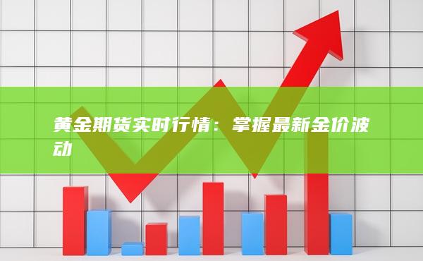 黄金实时行情最新价格，黄金实时行情最新价格更新通知